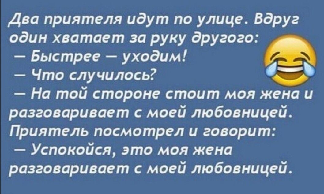 Два приятеля идут по улице Вдруг один хватает за руку другого Быстрее уходим Что случилось На той стороне стоит моя жена и разговаривает с моей любовницей Приятель посмотрел и говорит Успокойся это моя жена разговаривает с моей любовницей
