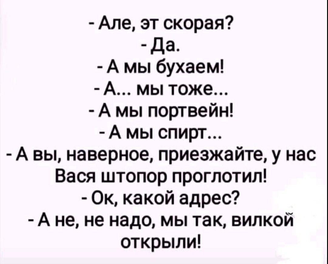 Але эт скорая Да А мы бухаем А мы тоже А мы портвейн А мы спирт А вы наверное приезжайте у нас Вася штопор проглотил Ок какой адрес А не не надо мы так вилкой открыли