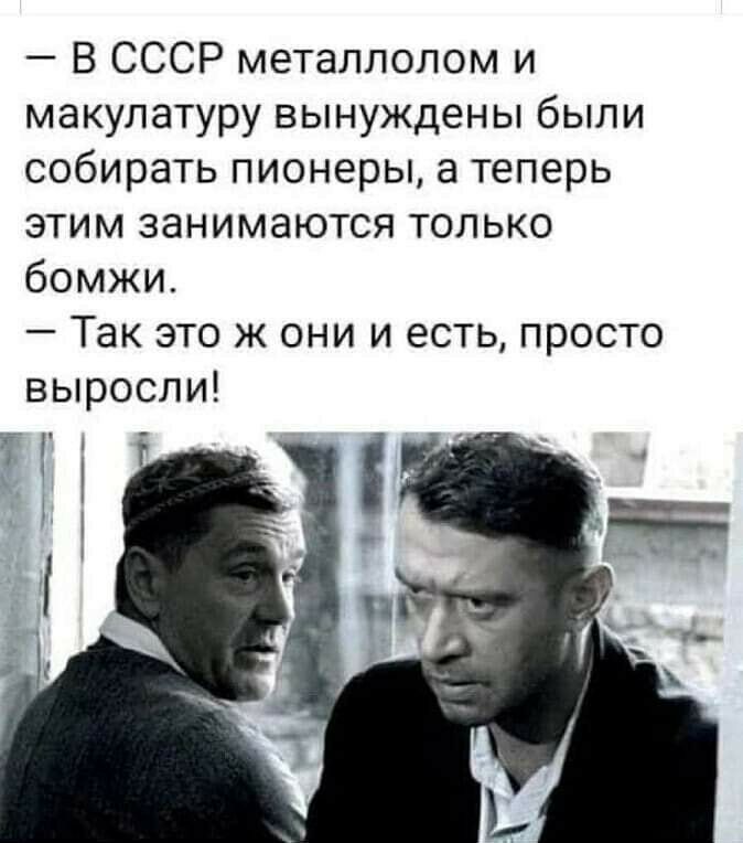В СССР металлолом и макулатуру вынуждены были собирать пионеры а теперь этим занимаются только бомжи Так это ж они и есть просто выросли 3 _Г