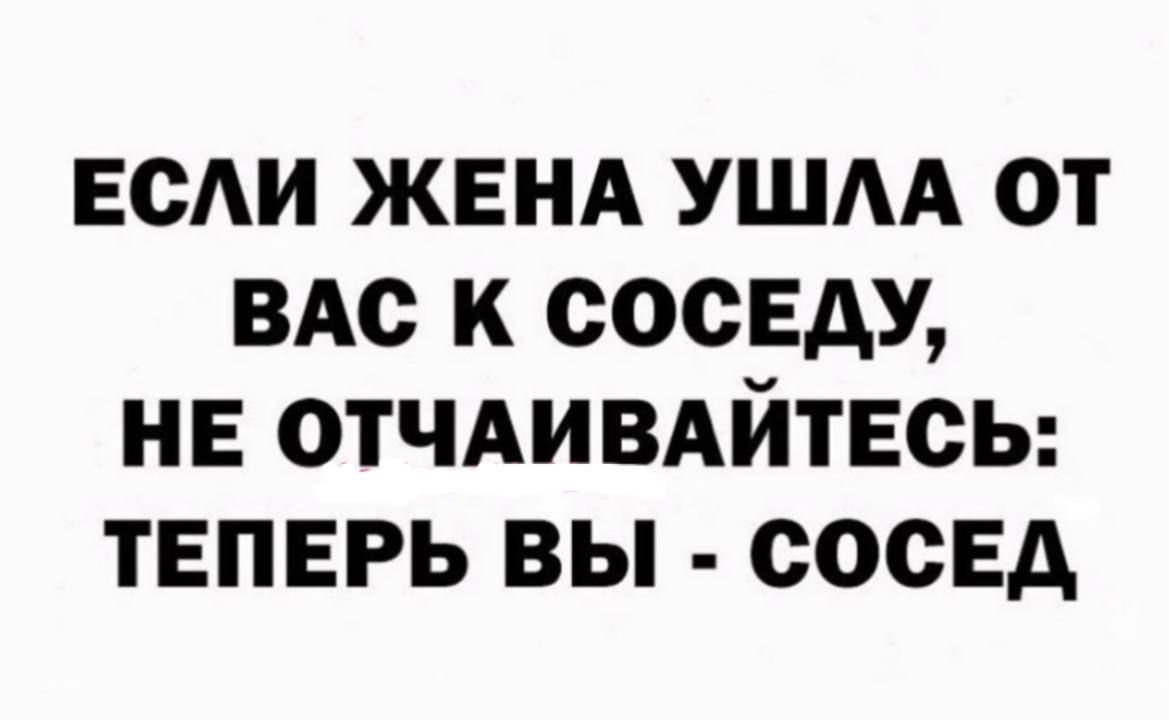 ЕСАИ ЖЕНА ушм от ВАс к соседу НЕ ОТЧАИВАЙТЕСЬ ТЕПЕРЬ вы сосЕд