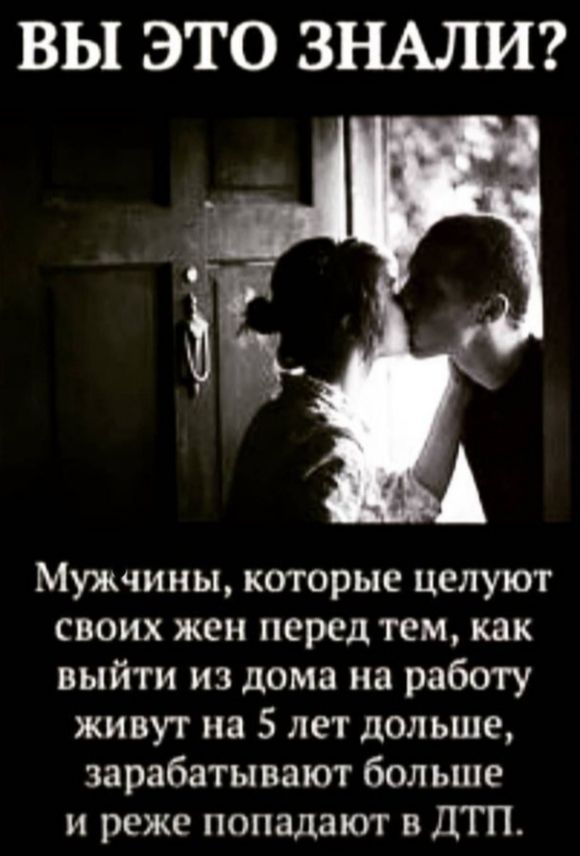 ВЫ ЭТО ЗНАЛИ Мужчины которые целуют своих жен перед тем как выйти из дома на работу живут на 5 лет дольше зарабатывают бол ыпе и реже попадают в ДТП