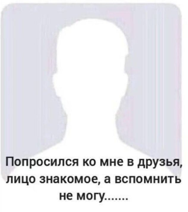 Попросился ко мне в друзья лицо знакомое а вспомнить не могу