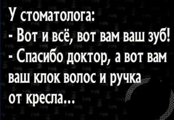 У стоматолога Вот и всё вот вам ваш зуб Спасибо доктор а вот вам ваш клок волос и ручка от кресла
