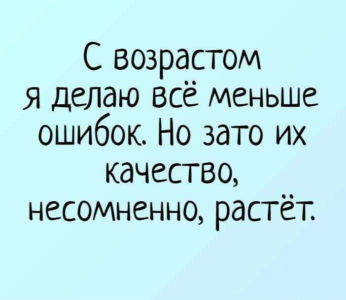 С возрастом я делаю все меньше ошибок Но зато их качество несомненно растёт