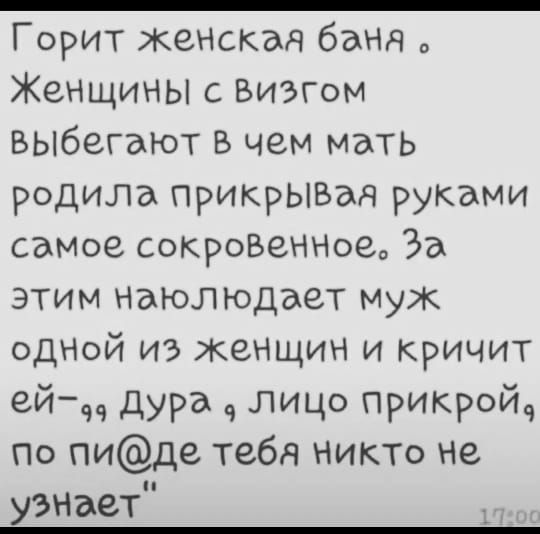 Горит жемкая банд Женщины визгом выбегают В чем мать родила прикрЫВдд руками самое сокроВеННое За этим Наюлюдает муж одной из женщин и кричит ейч дура лицо прикройд По пиде тебя никт не узнгает