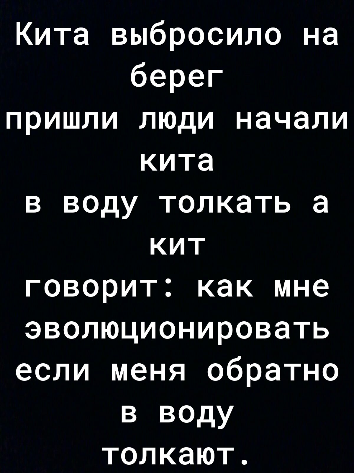 Кита выбросило на берег пришли люди начали кита в воду толкать а кит говорит как мне эволюционировать если меня обратно в воду толкают