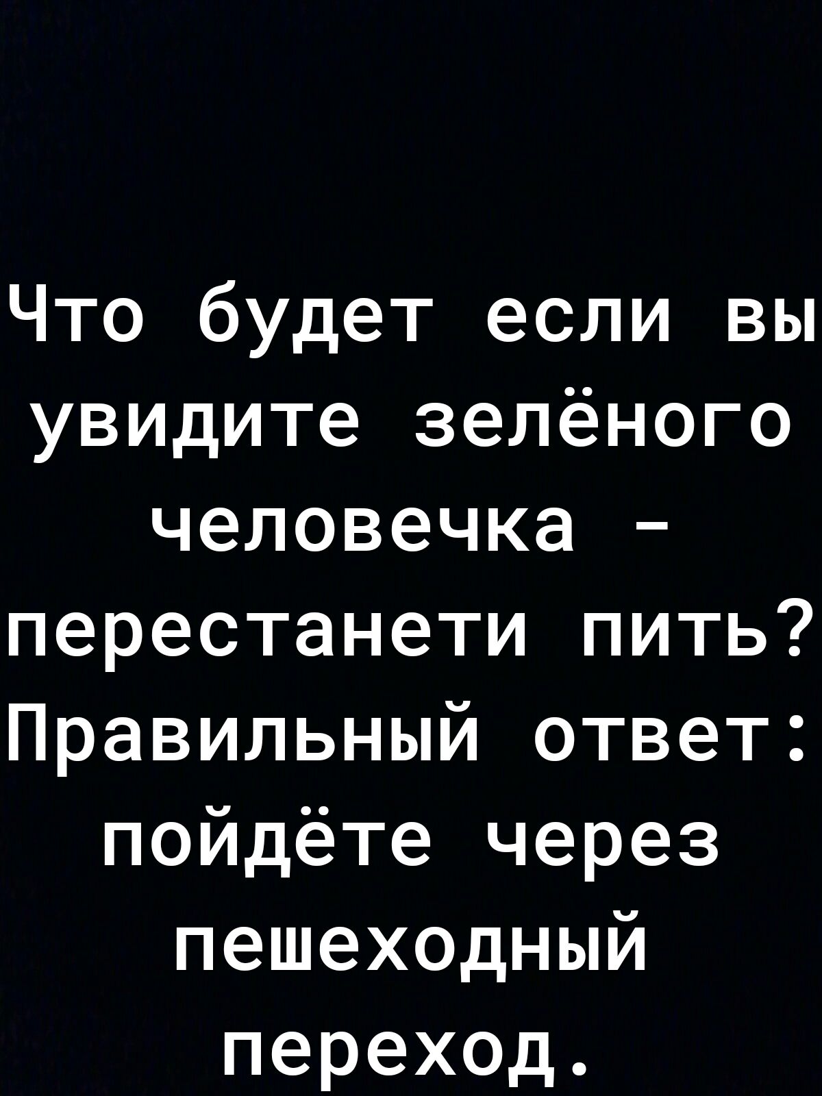 Что будет если вы увидите зелёного человечка перестанети пить Правильный ответ пойдёте через пешеходный переход