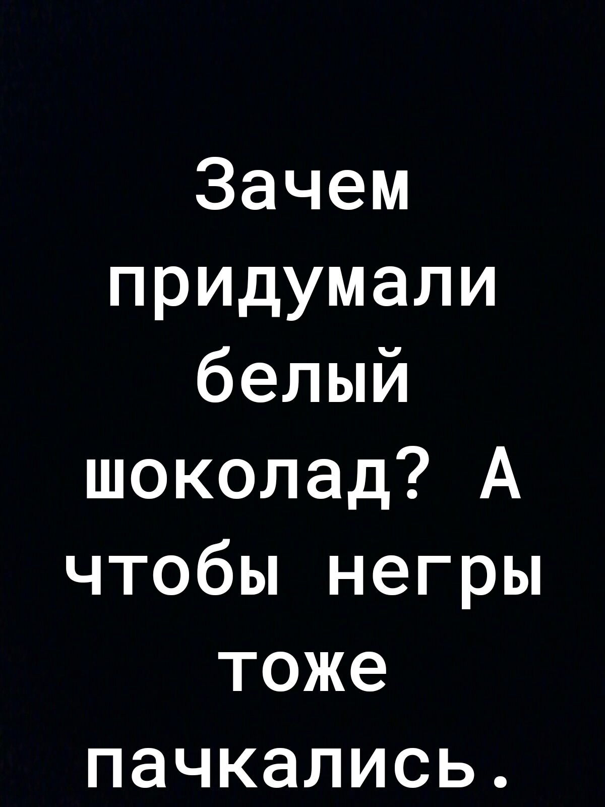 Зачем придумали белый шоколад А чтобы негры тоже пачкались