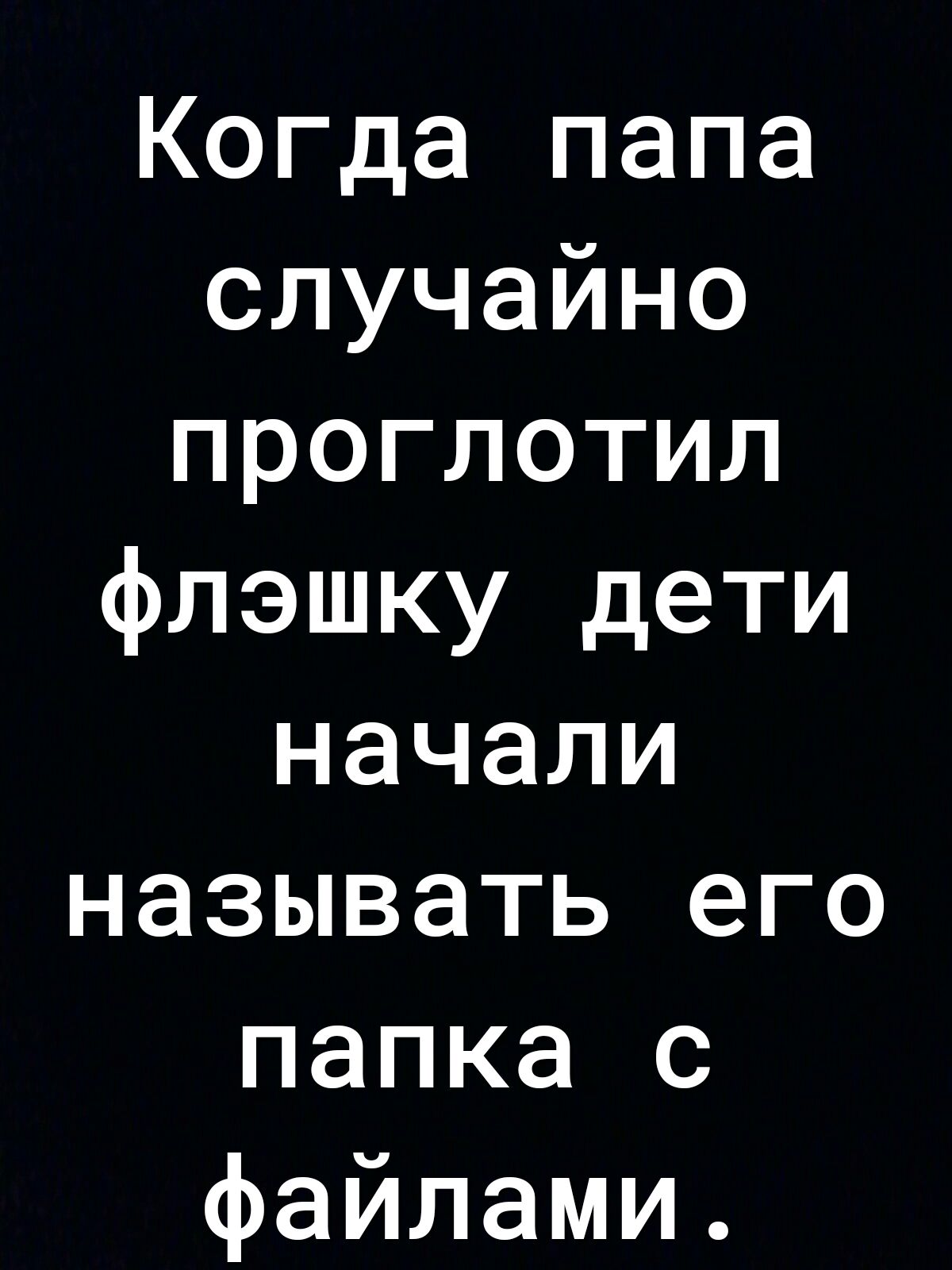 Когда папа случайно проглотил флэшку дети начали называть его папка с файлами