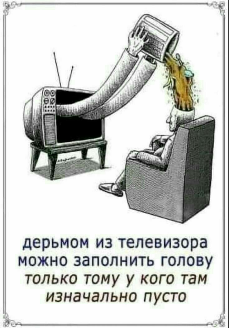 дерьмом из телевизора можно заполнить голову только тому у кого там изначально пусто А___ А