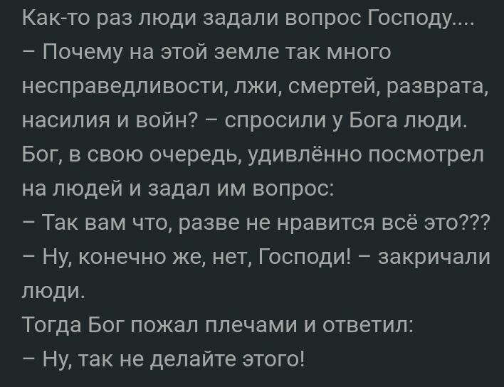 Каюта раз люди задали вопрос Господу _ Почему на этой земле так много несправедливости лжи смертей разврата насилия и войн _ спросили у Бога людит Бог в свою очередь удивлённо посмотрел на людей и задал им вопрос Так вам что разве не нравится всё это Ну конечно же нет Господи закричали люди Тогда Бог пожал плечами и ответил Ну так не делайте этого