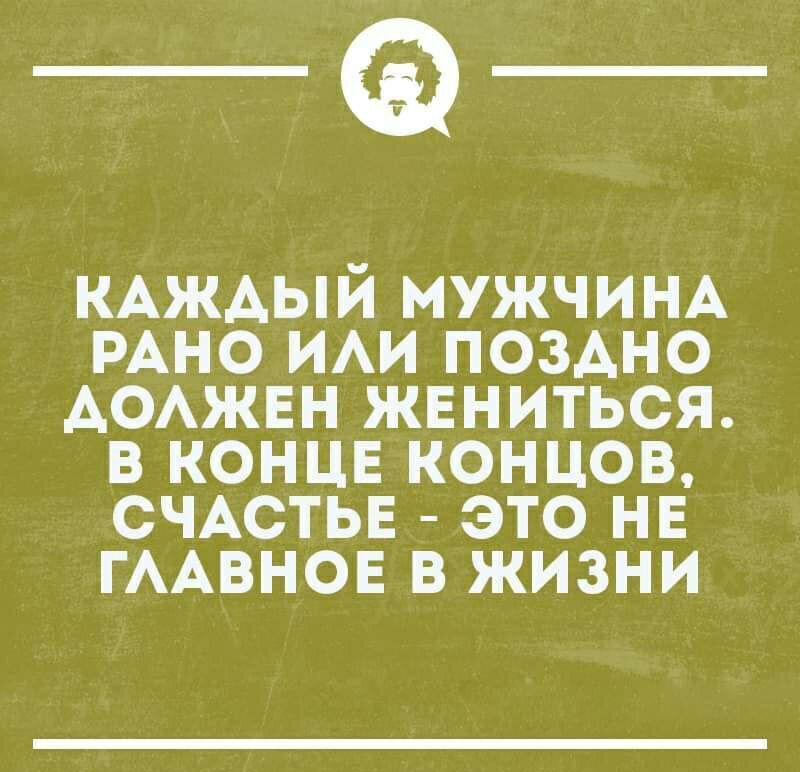 _Ф КАЖАЫИ МУЖЧИНА РАНО ИАИ ПОЗАНО АОАЖЕН ЖЕНИТЬСЯ В КОНЦЕ КОНЦОВ СЧАСТЬЕ ЭТО НЕ ГААВНОЕ В ЖИЗНИ