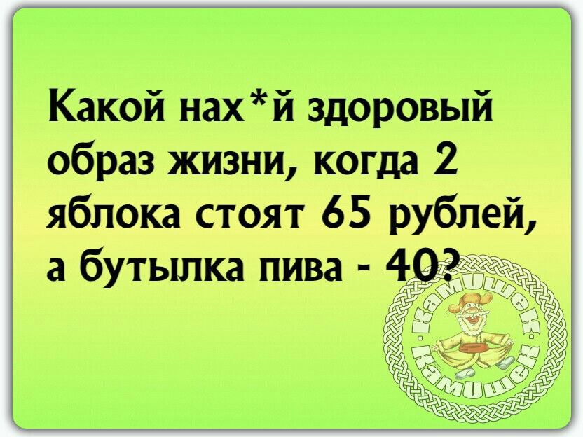 Какой нахй здоровый образ жизни когда 2 яблока стоят 65 рублей а бутылка пива 40