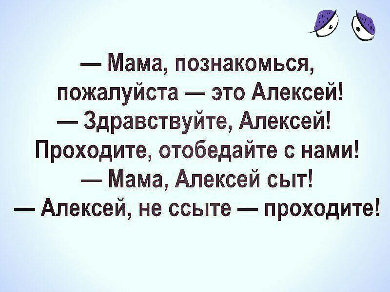 Мама познакомься пожалуйста это Алексей Здравствуйте Алексей Проходите отобедайте нами Мама Алексей сыт Алексей не ссыте проходите