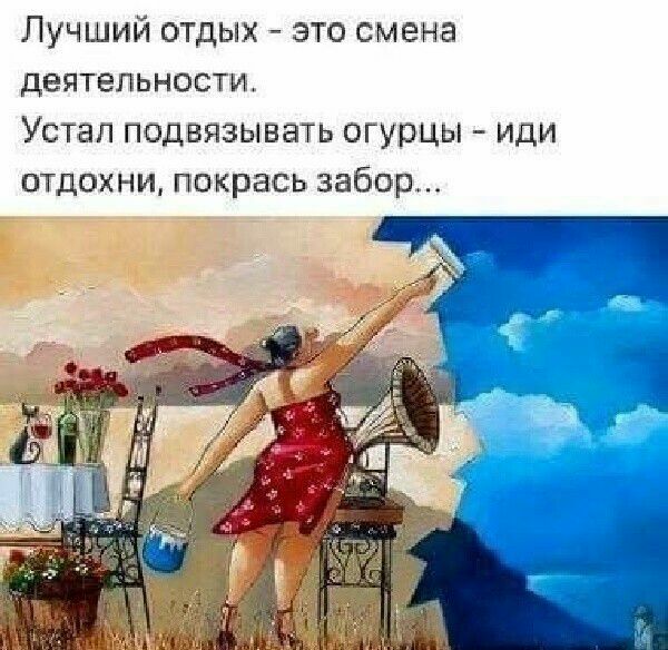 Лучший отдых это смена деятепьности Устал подвязывать ОГУРЦЫ иди ОТДОХНИ ПОКрЗСЬ забор _
