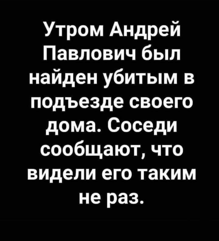 Утром Андрей Павлович был найден убитым в подъезде своего дома Соседи сообщают что видели его таким не раз