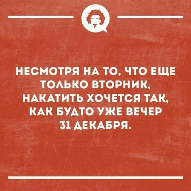 _Ф НЕСМОТРЯ НА ТО ЧТО ЕЩЕ ТОАЬКО ВТОРНИК НАКАТИТЬ ХОЧЕТСЯ ТАК КАК БУАТО УЖЕ ВЕЧЕР 31 АЕ КАБ РЯ