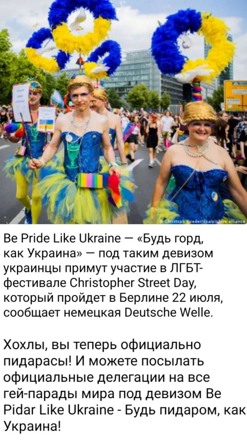 Ве Ргісіе _іКе ЦКгаіпе Будь горд как Украина под таким девизом украинцы примут участие в ЛГБТА фестивале СЬгіэторЬег зтгееі Вау который пройдет в Берлине 22 июля сообщает немецкая Веиізсле АеНе Хохлы вы теперь официально пидарасы И можете посыпать официальные делегации на все гей парады мира под девизом Ве Рісіаг _іе ЦКгаіпе Будь пидаром как Украина