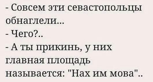 Совсем эти севастопольцы обнаглели Чего А ты прикинь у них главная площадь называется Нах ИМ мова
