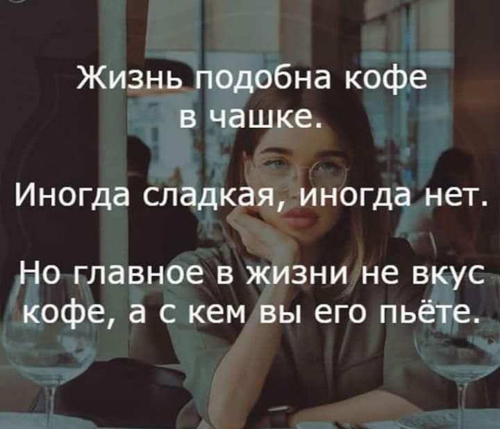 Жизнь псдобна кофе в чашке Иногда сладкая иногда нет Но главное в жизни не вкус кофе а с кем вы его пьёте