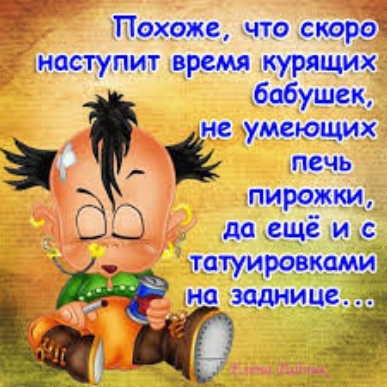 Похоже что скоро наступит время курящих бабушек не умеющих _ печь _ пирожки Ц да ещё и с татуировкамид