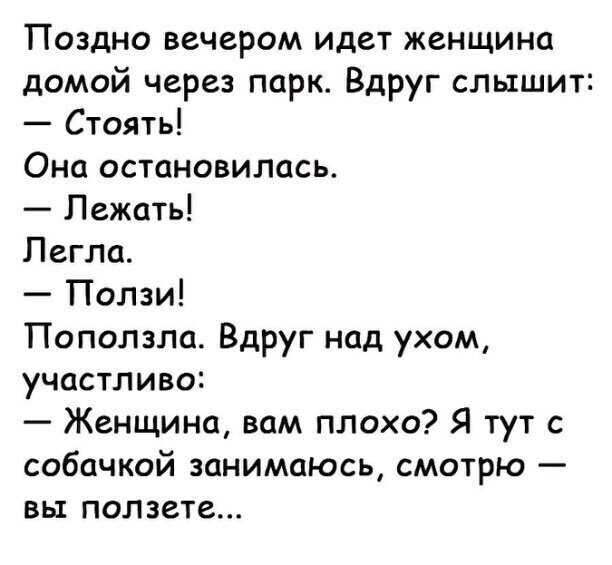 Поздно вечером идет женщина домой через парк Вдруг слышит Стоять Она остановилась Лежать Легла Ползи Поползли Вдруг над ухом участлива Женщина вам плохо Я тут с собачкой занимаюсь смотрю вы ползете