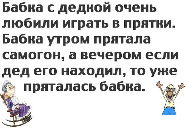 Бабка с дедкой очень любили играть в прятки Бабка утром прятала самогон а вечером если дед его находил то уже а пряталась бабка