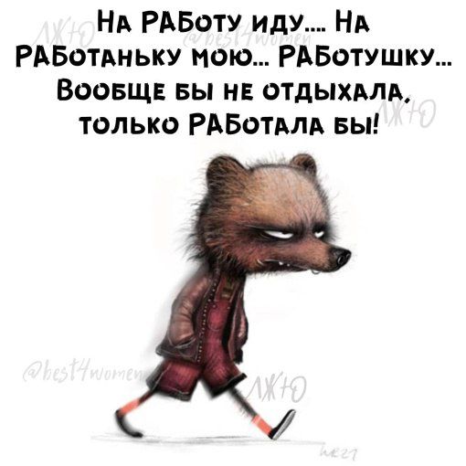 НА РАБотУ иду НА РАБотдньку нэю РАБотушку Воовщ вы и ОТДЫХАЛА только РАБОТАЛА вы
