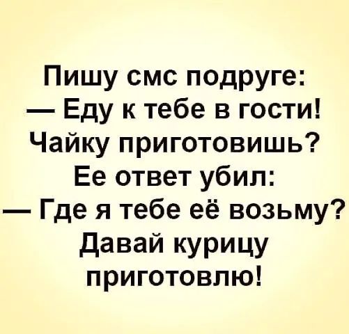 Пишу смс подруге Еду к тебе в гости Чайку приготовишь Ее ответ убил Где я тебе её возьму Давай курицу приготовлю