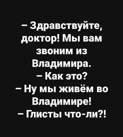 Здравствуйте доктор Мы вам звоним из Владимира Как это Ну мы живём во Владимире Глисты что ли