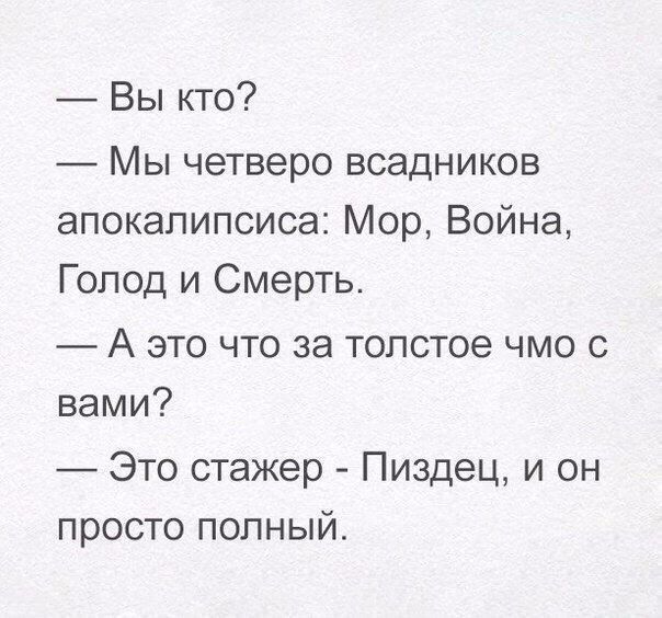 Вы кто Мы четверо всадников апокалипсиса Мор Война Голод и Смерть _ А это что за толстое чмо с вами Это стажер Пиздец и он просто полный