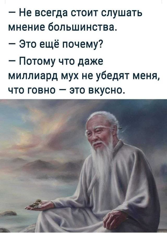 _ Не ВСЕГДЗ СТОИТ СЛУШЗ Ь МНЕНИЕ бОЛЬШИНСТВЗ Это ещё почему Потому что даже миллиард мух не убедят меня что говно это вкусно