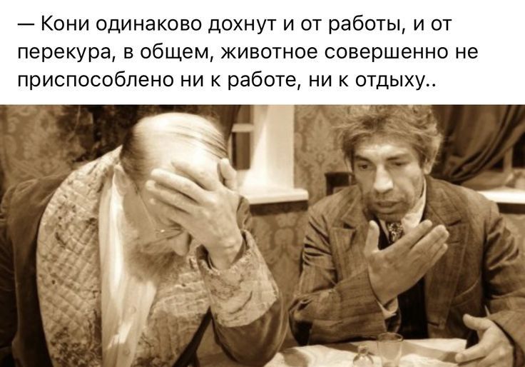 Кони одинаково дохнут и от работы и от перекура в общем животное совершенно не приспособлено ни к работе ник отдыху