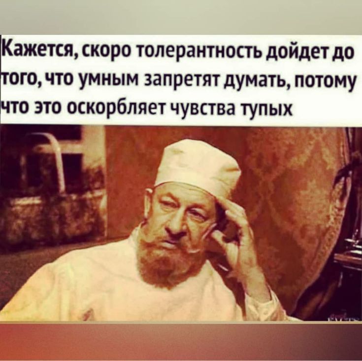 ажется скоро толерантность дойдет до то что умным запретят думать потому это оскорбляет чувства тупых 5