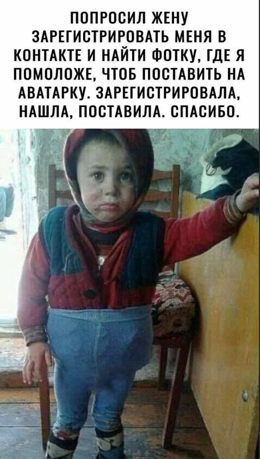 ПОПРООИЛ ЖЕНУ ЗАРЕГИСТРИРОВАТЬ МЕНЯ В КОНТАКТЕ И НАЙТИ ФОТКУ ГДЕ Я ПОМОЛОЖЕ ЧТОБ ПОСТАВИТЬ НА АВАТАРКУ ЗАРЕГИСТРИРОВАЛА НАШЛА ПОСТАВИЛА СПАСИБО іааргікоыи