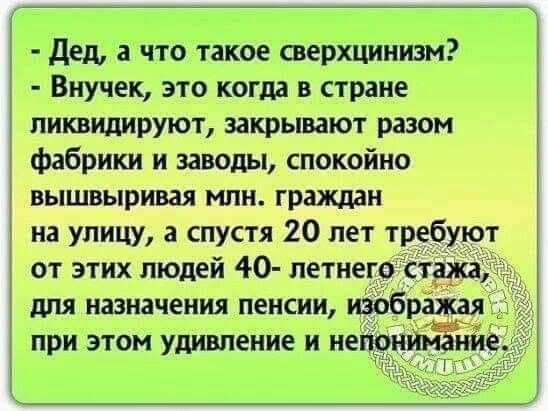Дед а что такое сверхцинизм Внучек это кот в стране ликвидируют закрывают разом фабрики и заводы спокойно вышвыривая млн гражддн на упищ а спустя 20 лет требуют от этих людей 40 петнего стужа дня назначения пенсии изобрёш _ при этом удивление и неюн