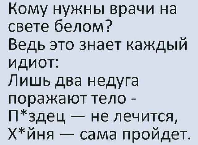 Кому нужны врачи на свете белом Ведь это знает каждый идиот Лишь два недуга поражают тело Пздец не лечится ХЙня сама пройдет