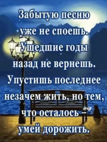 Забытуюпесню у же не споешь ЁЁ шие го 19 МФД дс назад не вернешь Упустишь последнее незачемжчтчёінч тему джылда
