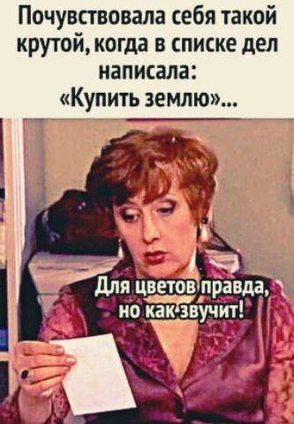 Почувствовала себя такой крутой когда в списке дел написала Купить землю А ч _ я цр_е10вчправда но аЁЕвучит 44 и