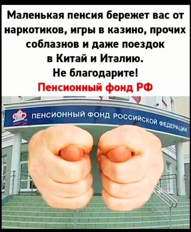 Маленькая пенсия бережет вас от наркотиков игры в казино прочих соблазнов и даже поездок в Китай и Италию Не Благодаритеі Пенсионный фонд РФ