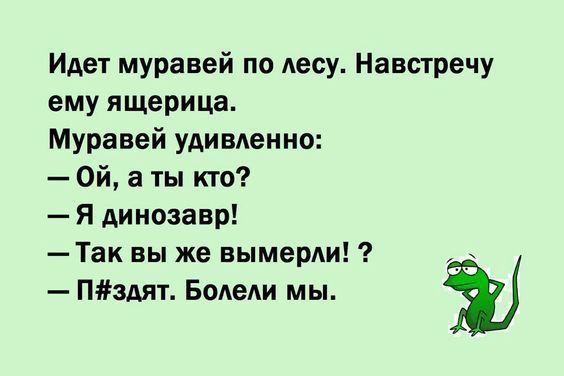 Идет муравей по лесу Навстречу ему ящерица Муравей удивленно Ой а ты кто Я динозавр Так вы же вымерли пилят БоАеАи мы