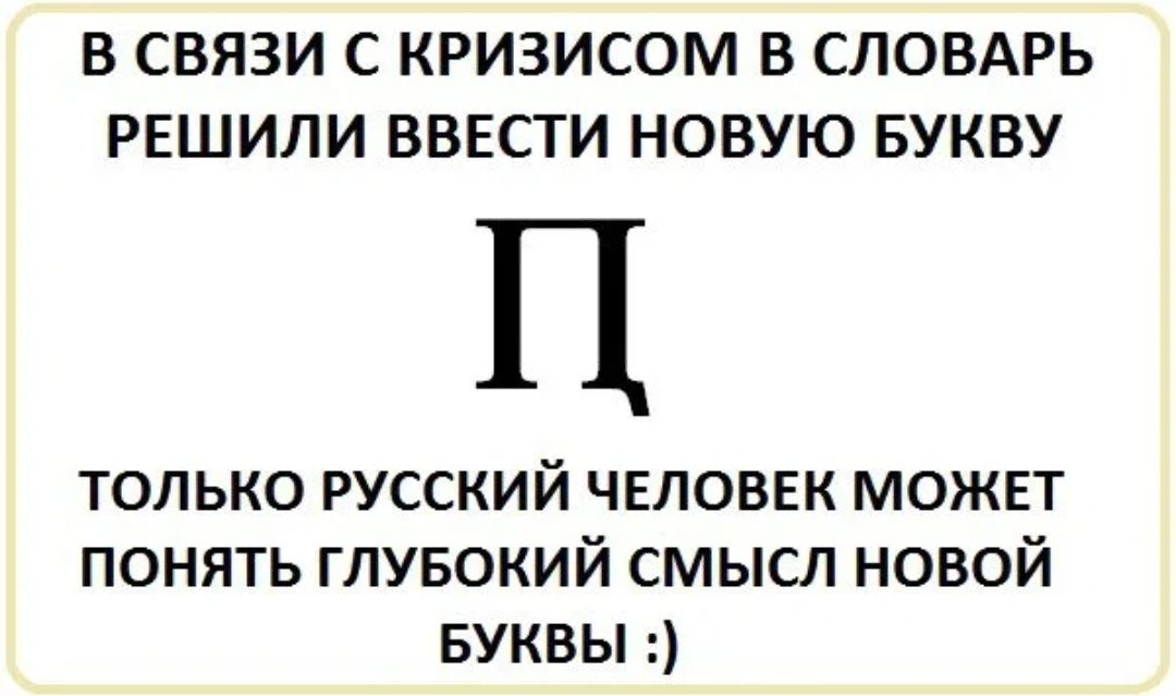 В СВЯЗИ С КРИЗИСОМ В СЛОВАРЬ РЕШИЛИ ВВЕСТИ НОВУЮ БУКВУ П только русский человек может понять глувокий смысл новой БУКВЫ