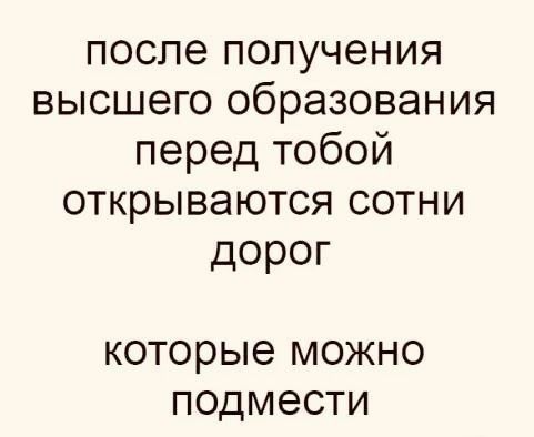 после получения высшего образования перед тобой открываются сотни дорог которые можно подмести