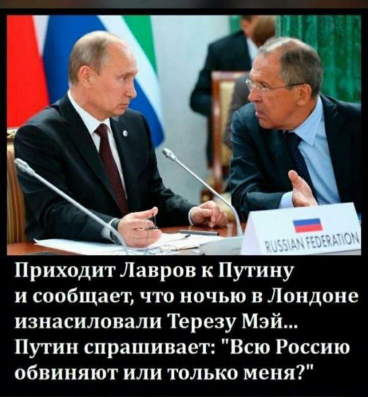 Приходит Лавров к Путину и сообщает что ночью в Лондоне изнасиловали Терезу Мэй Путин спрашивает Всю Россию обвиняют или только меня