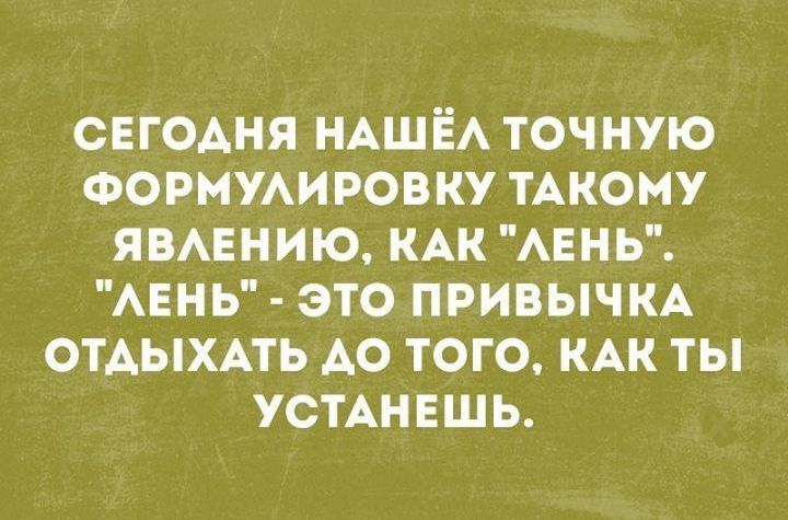 СЕГОАНЯ НАШЁА ТОЧНУЮ ФОРМУАИРОВКУ ТАКОМУ ЯВАЕНИЮ КАК АЕНЬ АЕНЬ ЭТО ПРИВЫЧКА ОТАЫХАТЬ АО ТОГО КАК ТЫ УСТАНЕШЬ