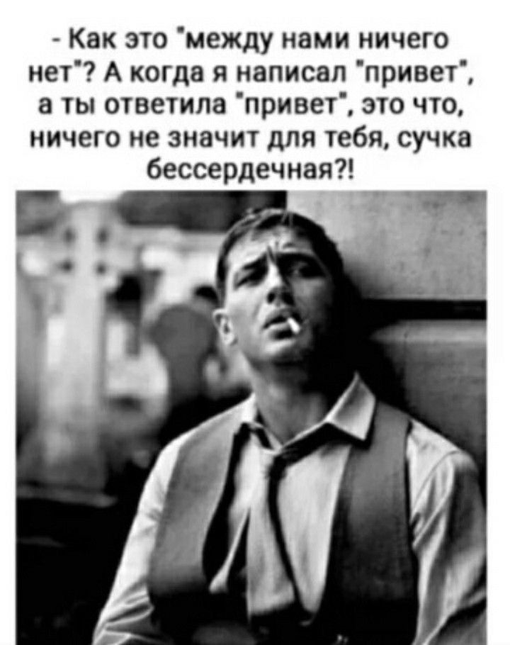 Как это между нами ничего нет А когда я написал привет а ты ответила привет это что ничего не значит для тебя сучка бессердечная