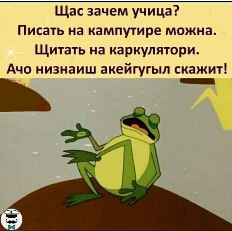 Щас зачем учица Писать на кампутире можна Щитать на каркулятори Ачо низнаиш акейгугыл скажит