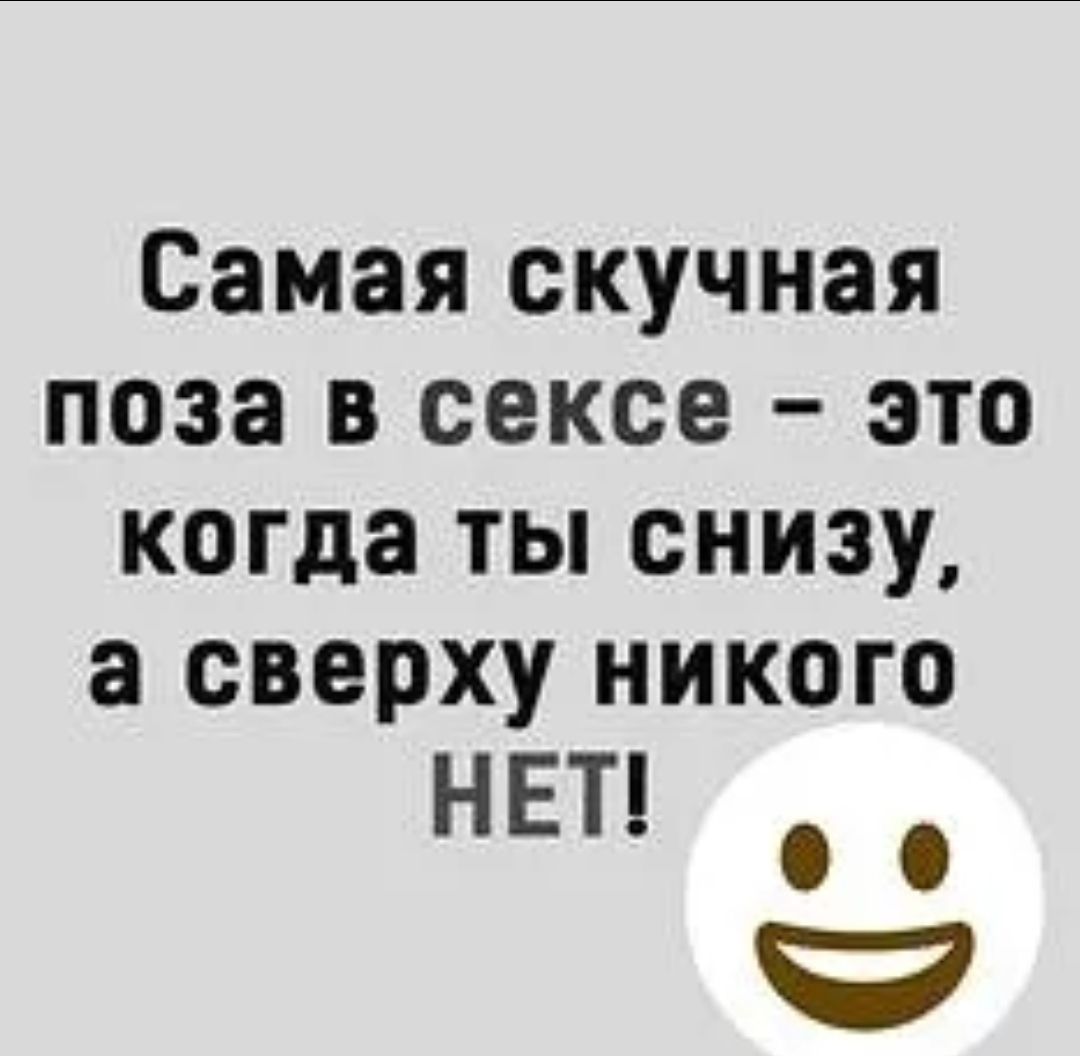 Самая скучная поза в сексе это когда ты снизу а сверху никого НЕТ