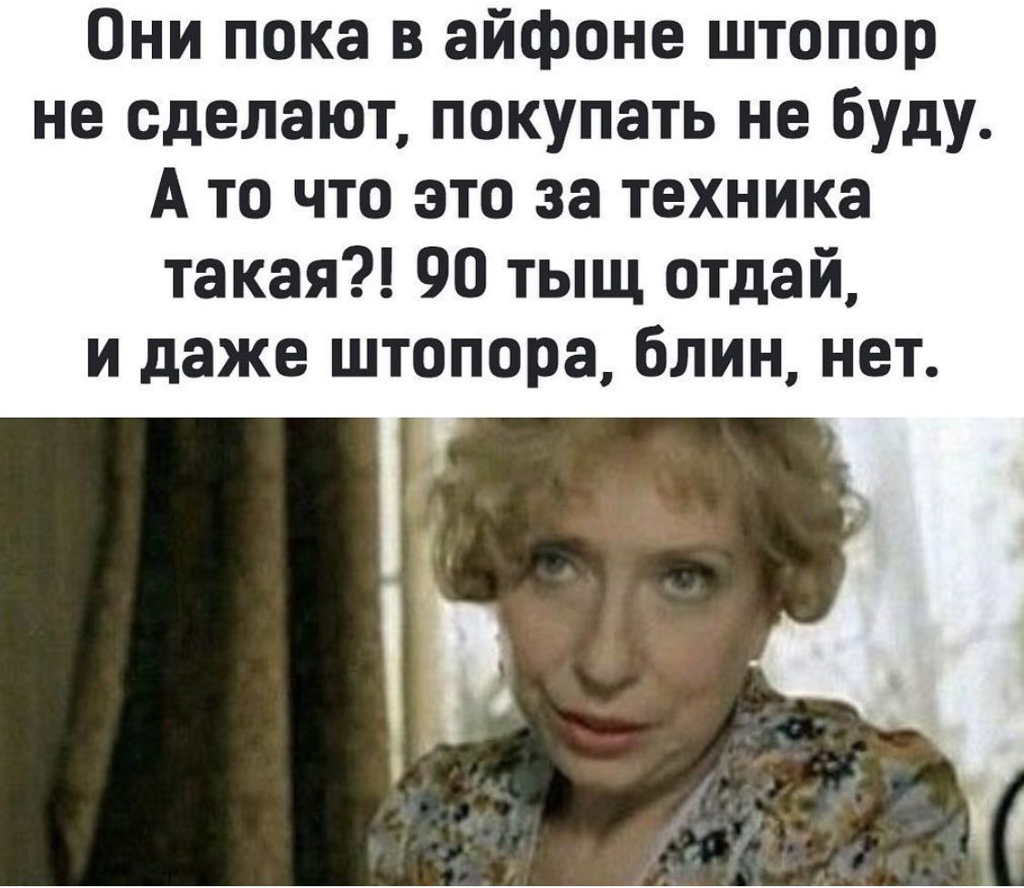 Они пока в айфоне штопор не сделают покупать не буду А то что это за техника такая 90 тыщ отдай и даже штопора блин нет