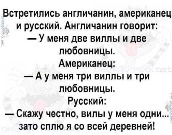 Встретились англичанин американец и русский Англичанин говорит У меня две виллы и две любовницы Американец А у меня три виллы и три любовницы Русский Скажу честно випы у меня одни зато сппю я со всей деревней